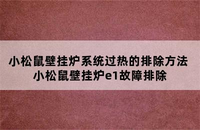 小松鼠壁挂炉系统过热的排除方法 小松鼠壁挂炉e1故障排除